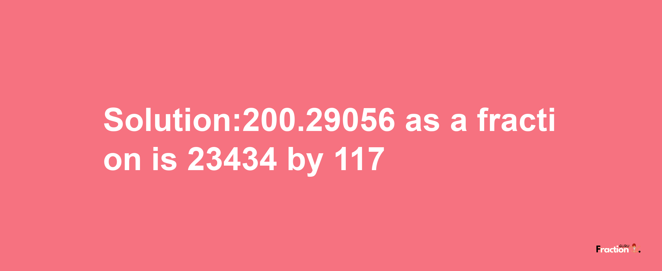 Solution:200.29056 as a fraction is 23434/117