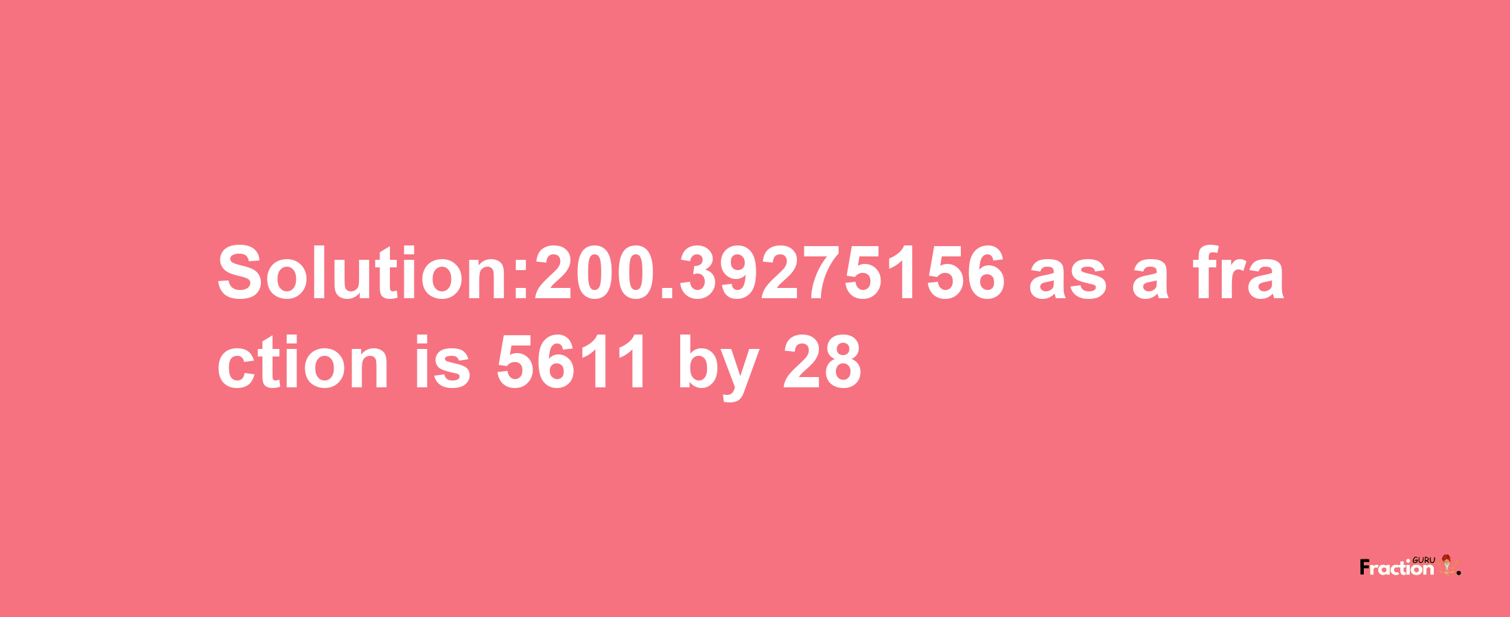 Solution:200.39275156 as a fraction is 5611/28