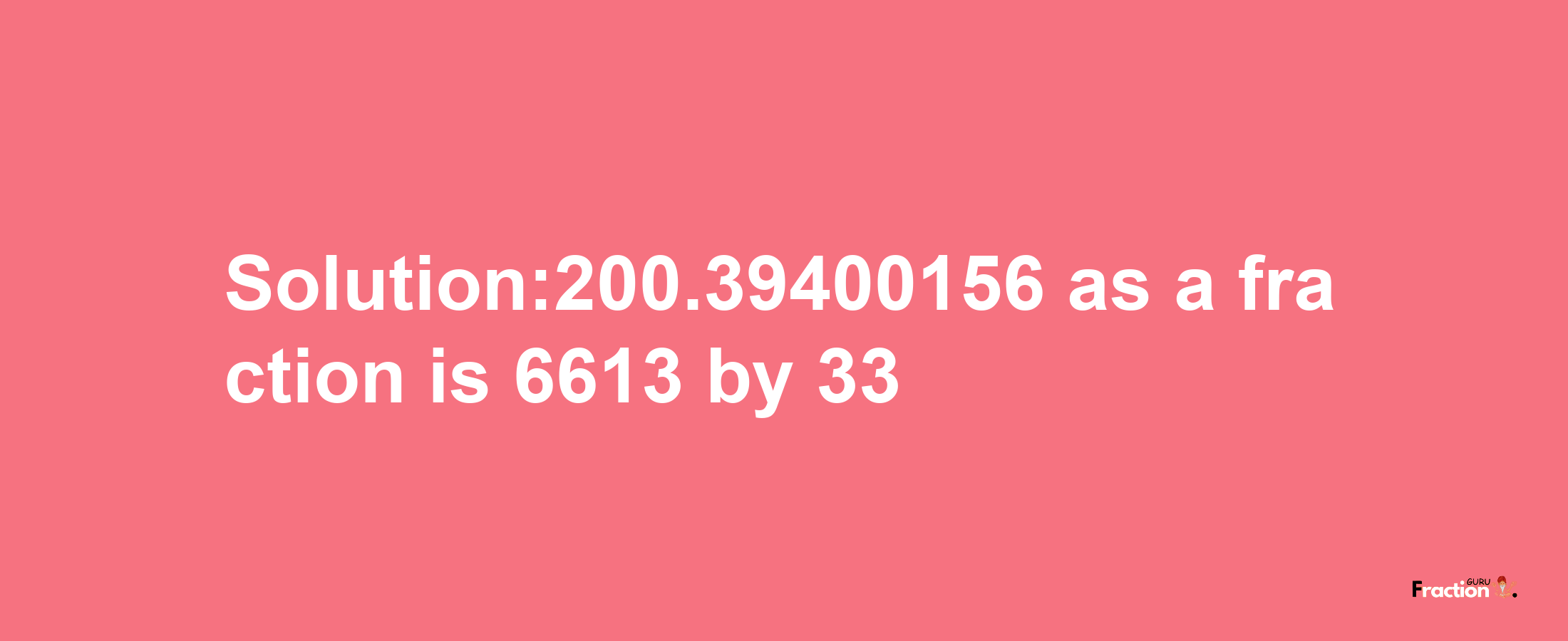 Solution:200.39400156 as a fraction is 6613/33