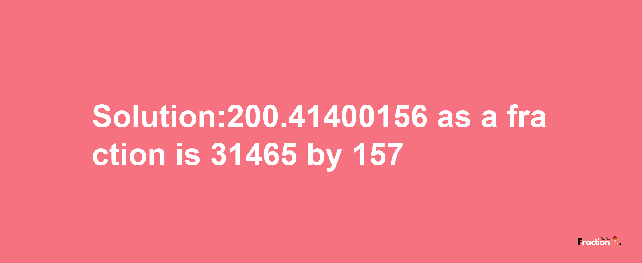 Solution:200.41400156 as a fraction is 31465/157