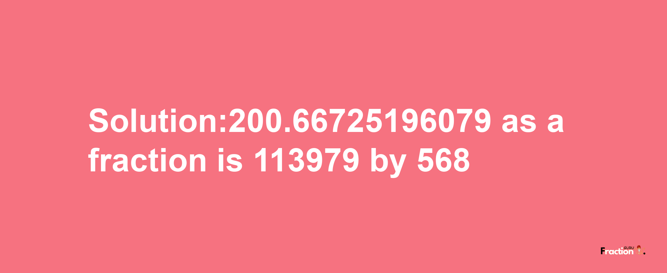 Solution:200.66725196079 as a fraction is 113979/568