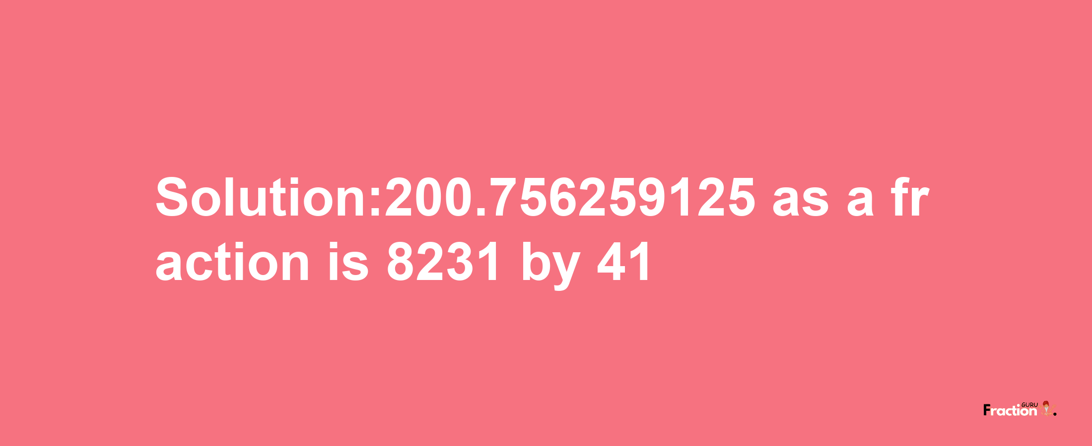 Solution:200.756259125 as a fraction is 8231/41