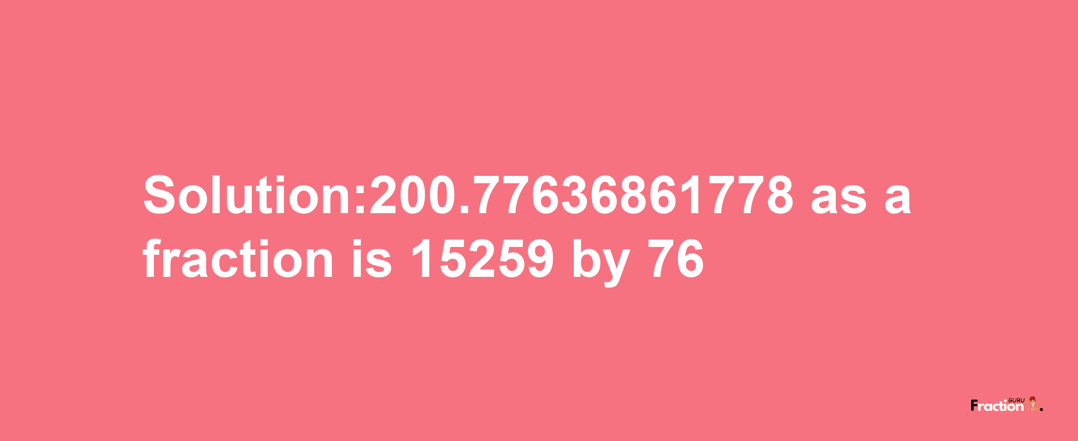 Solution:200.77636861778 as a fraction is 15259/76