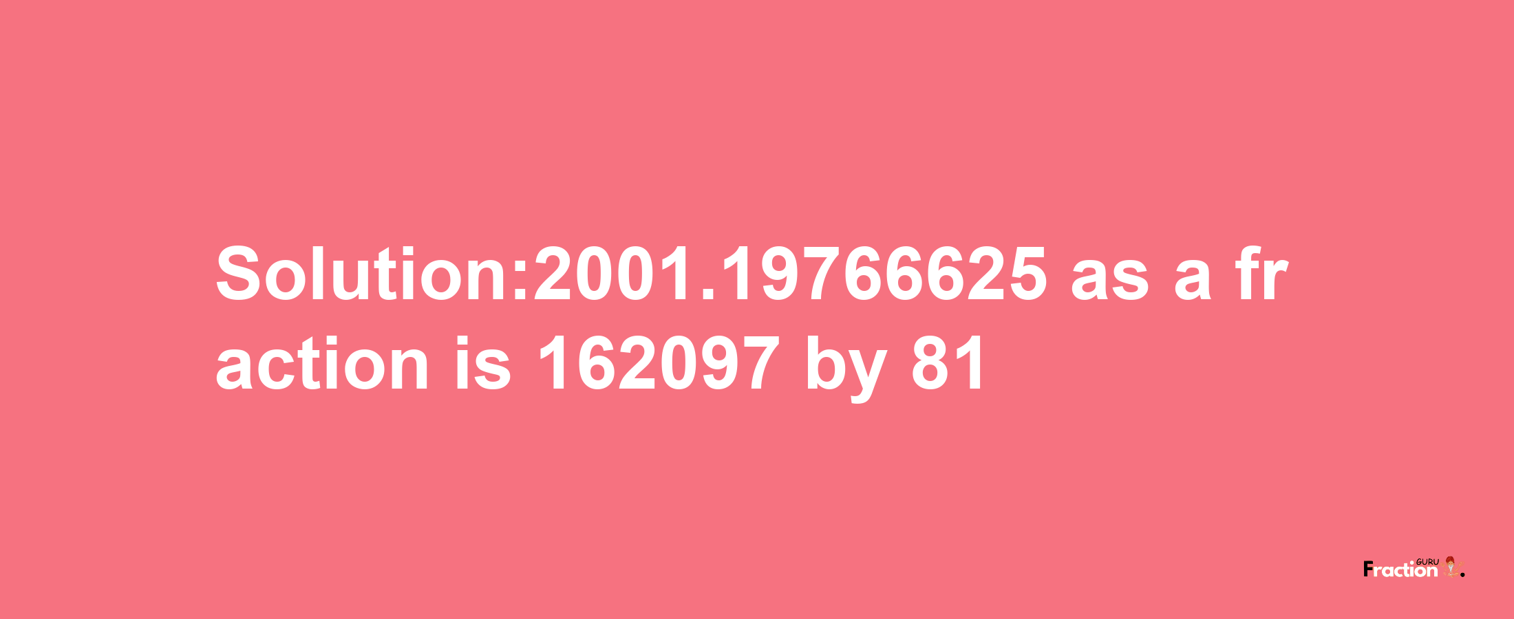 Solution:2001.19766625 as a fraction is 162097/81