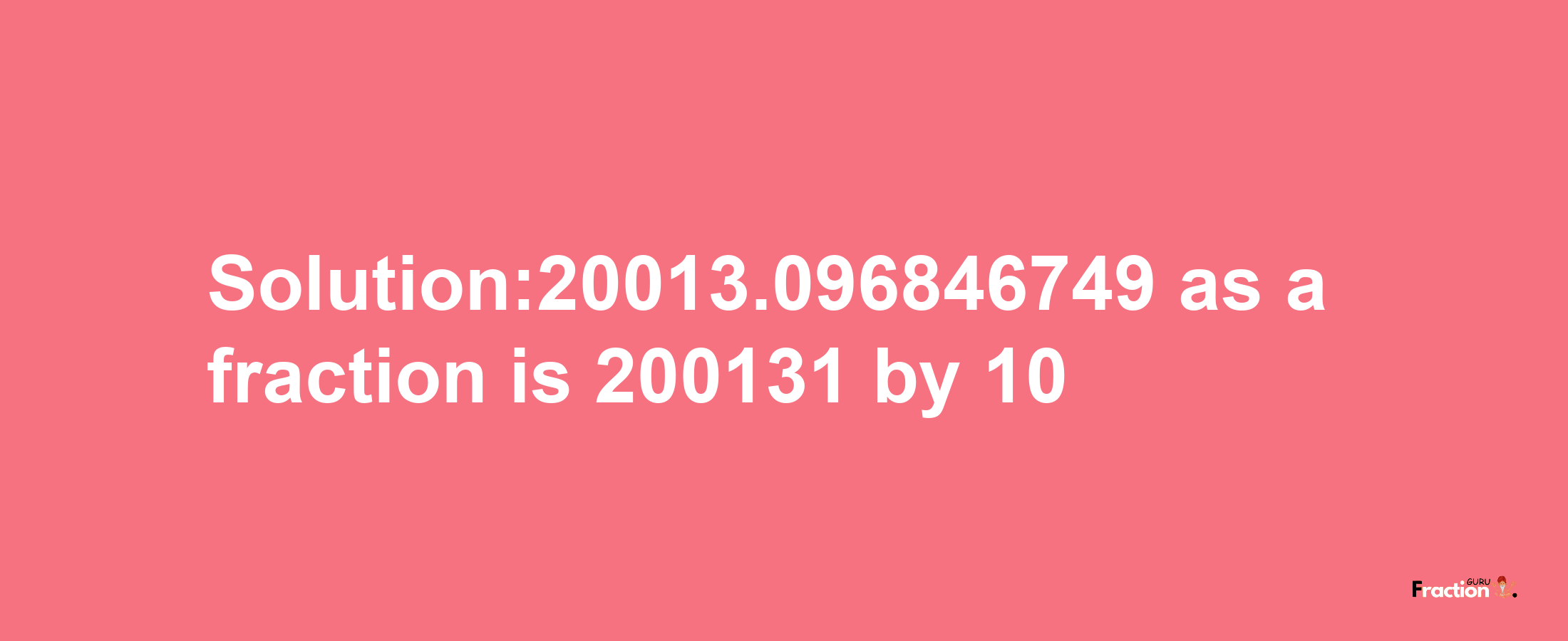 Solution:20013.096846749 as a fraction is 200131/10