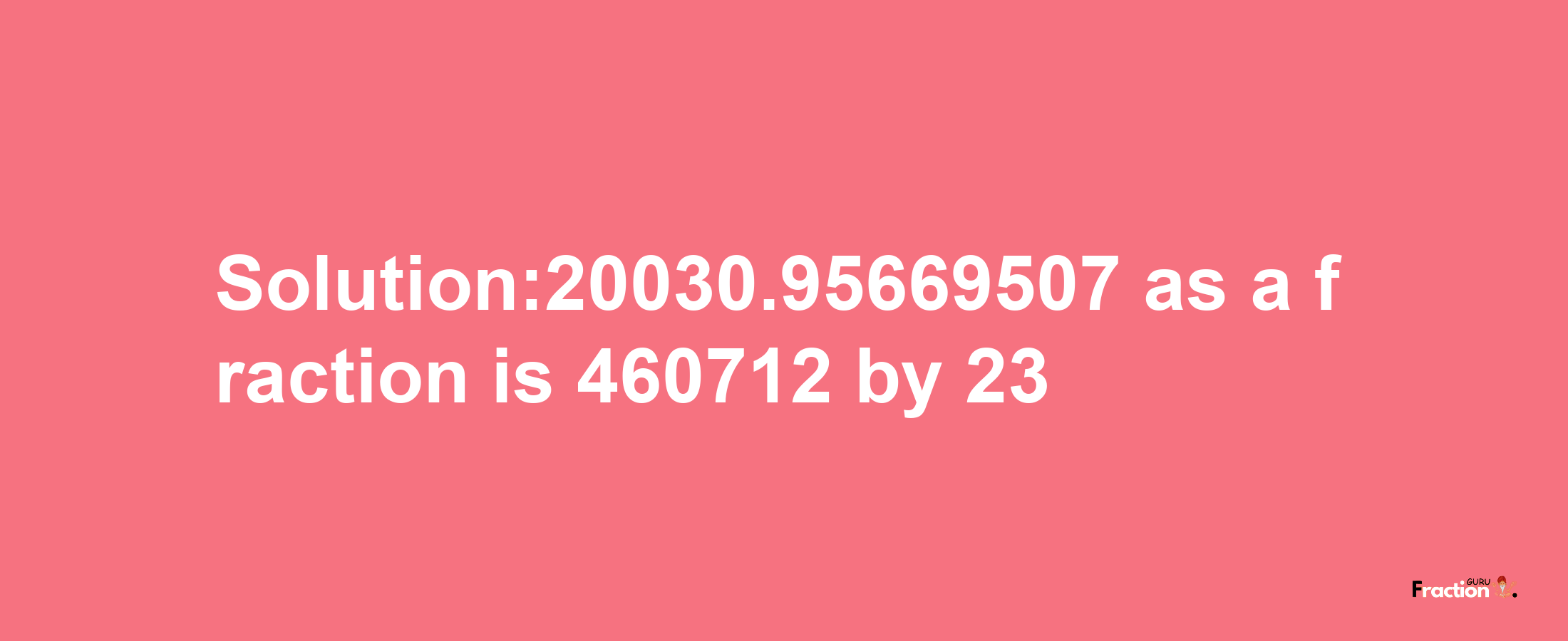 Solution:20030.95669507 as a fraction is 460712/23