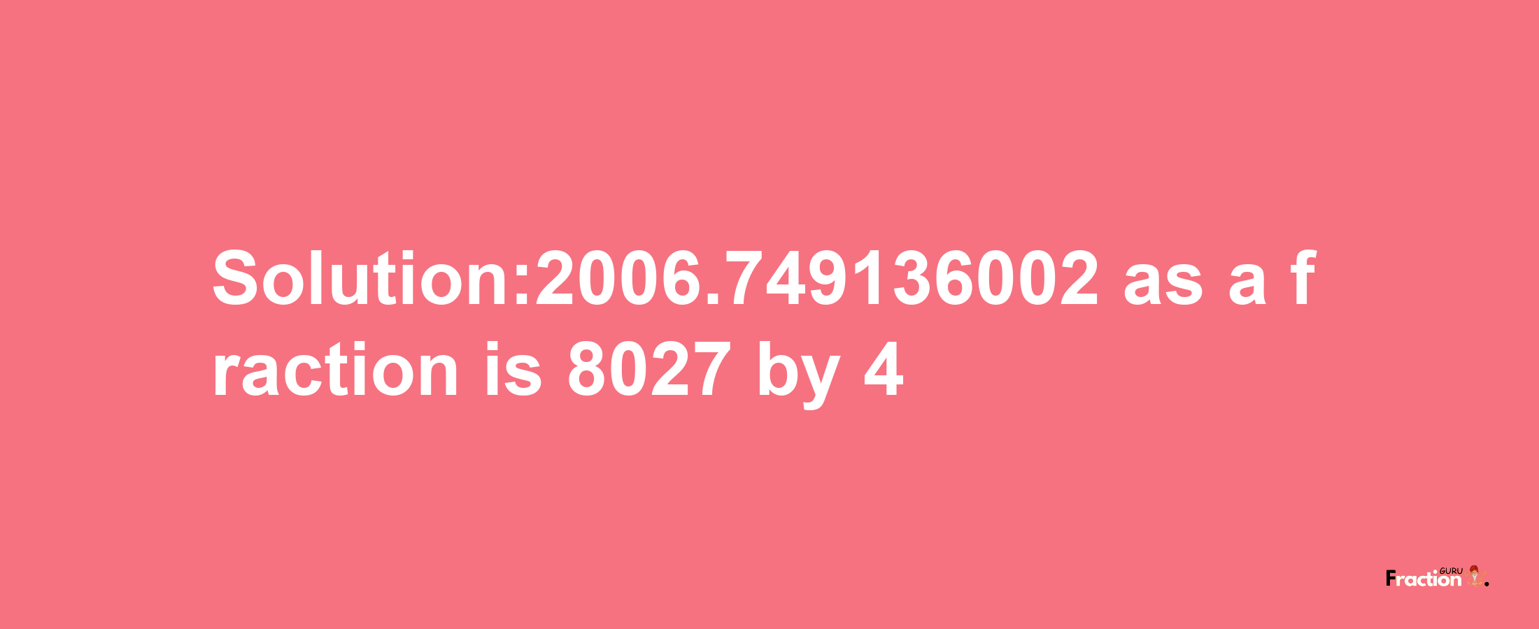 Solution:2006.749136002 as a fraction is 8027/4