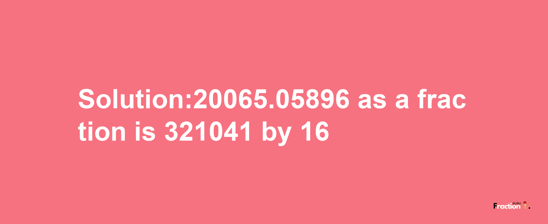 Solution:20065.05896 as a fraction is 321041/16