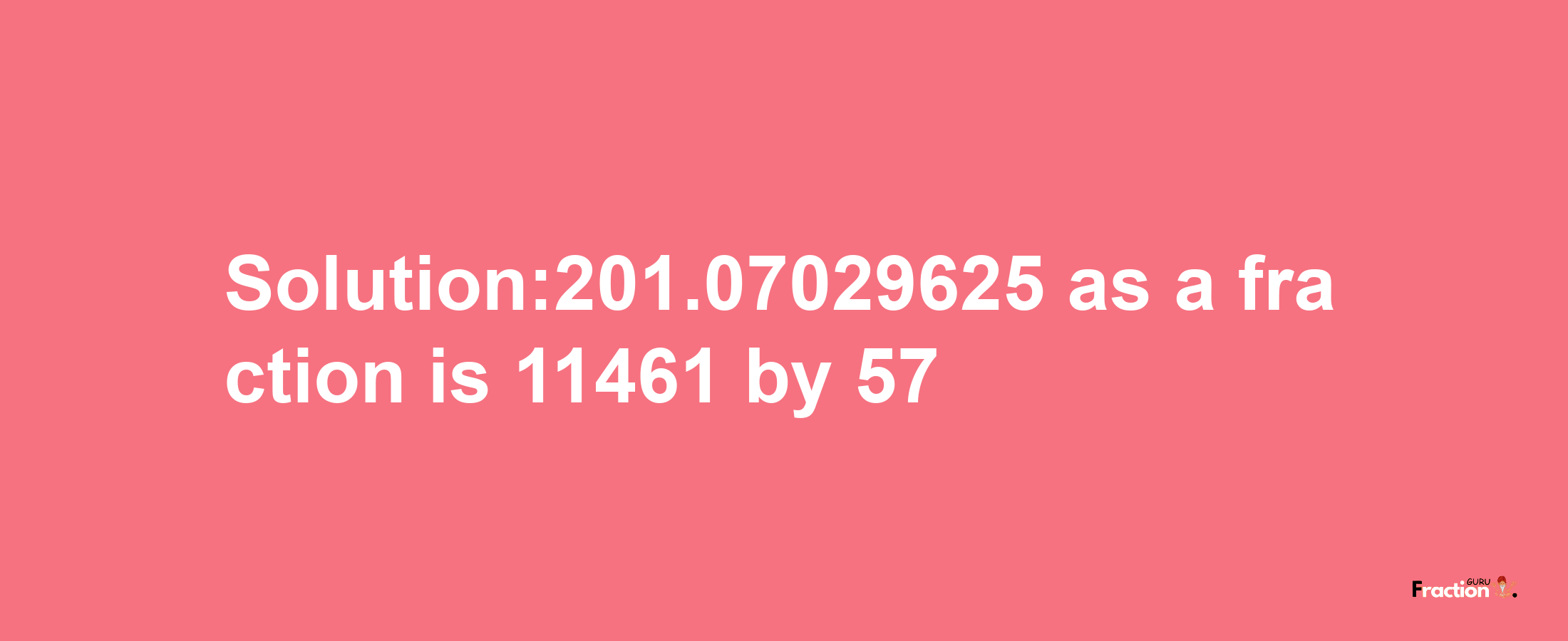 Solution:201.07029625 as a fraction is 11461/57