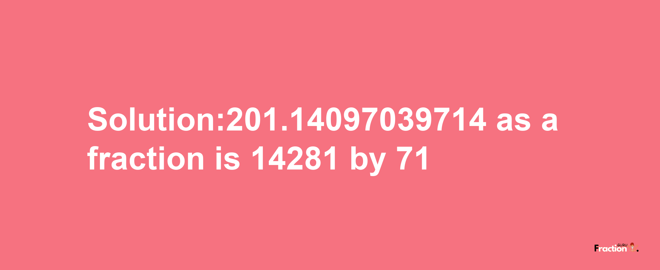 Solution:201.14097039714 as a fraction is 14281/71