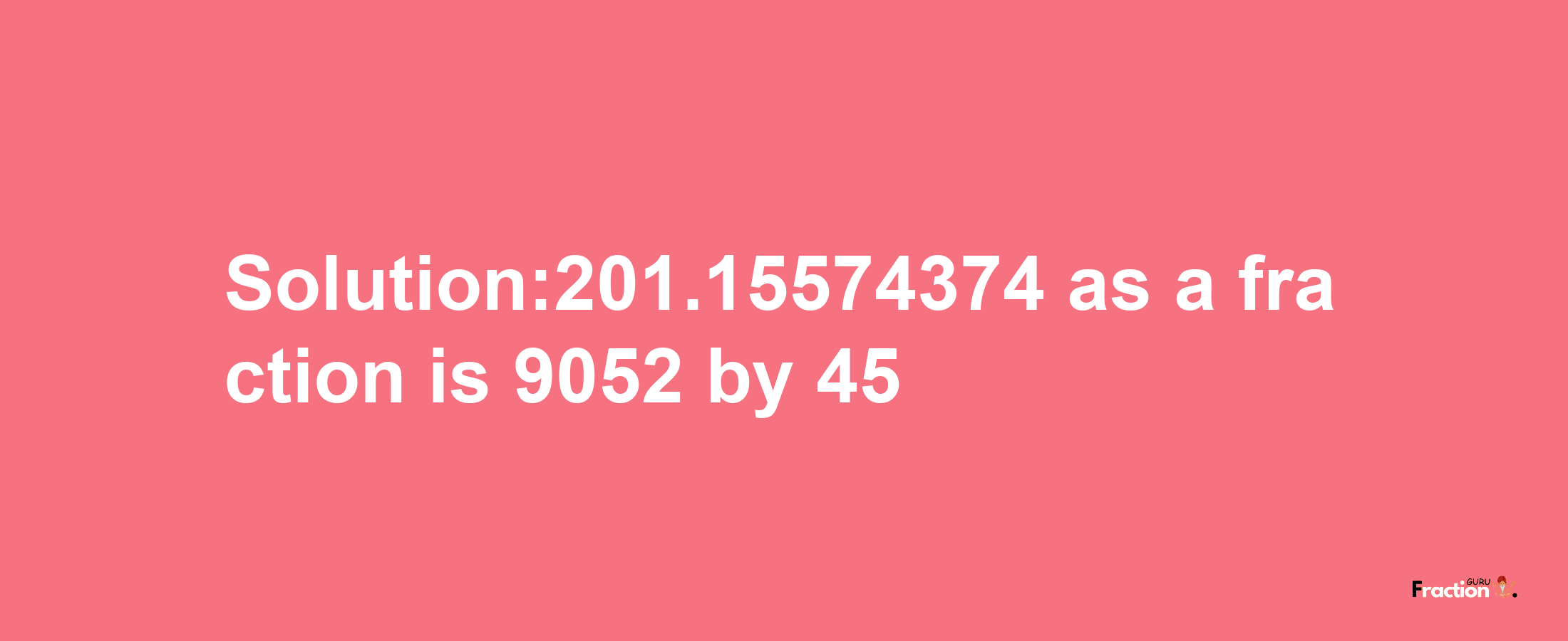 Solution:201.15574374 as a fraction is 9052/45