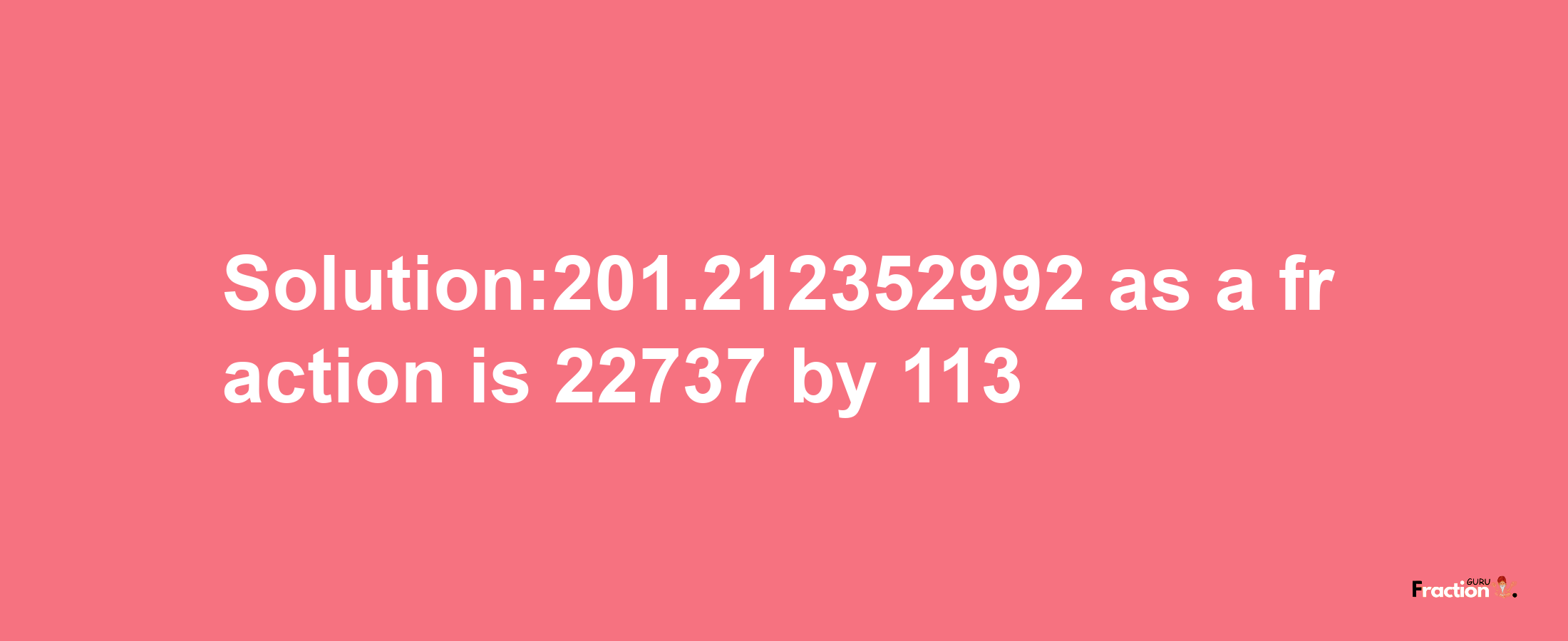 Solution:201.212352992 as a fraction is 22737/113