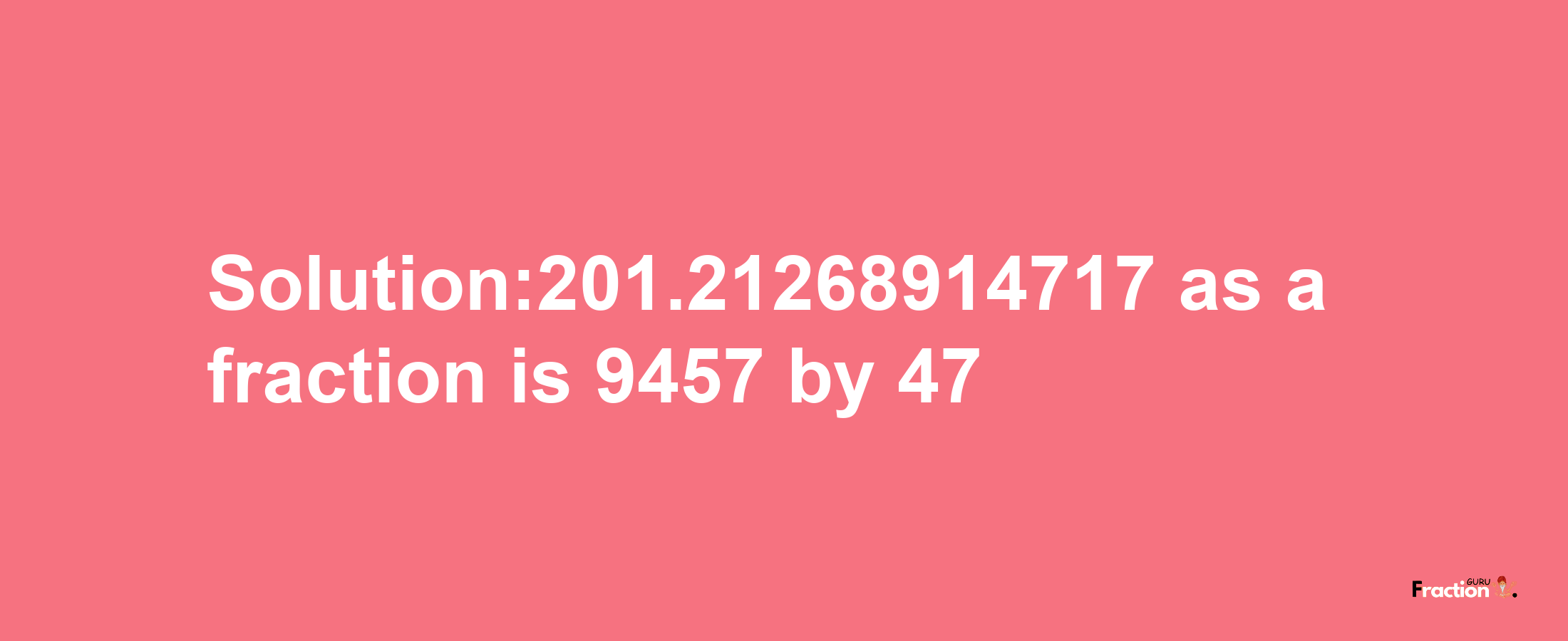 Solution:201.21268914717 as a fraction is 9457/47