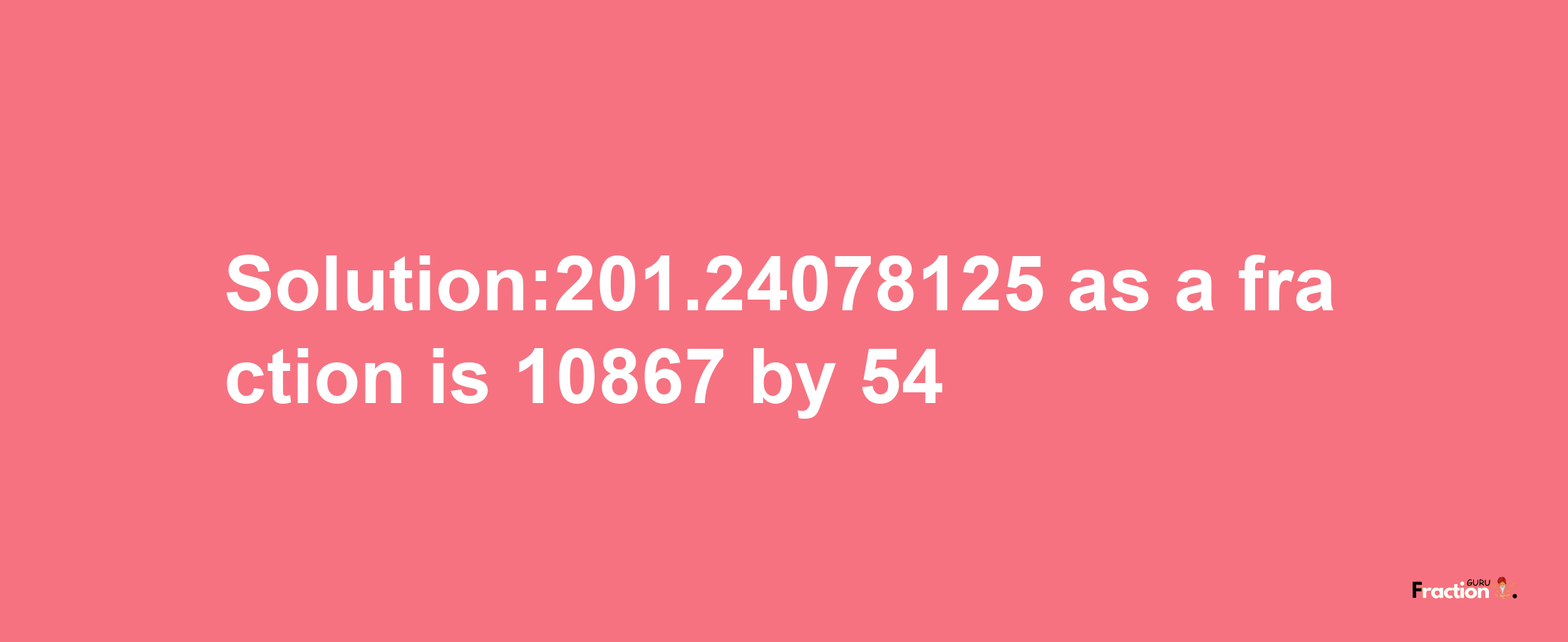 Solution:201.24078125 as a fraction is 10867/54