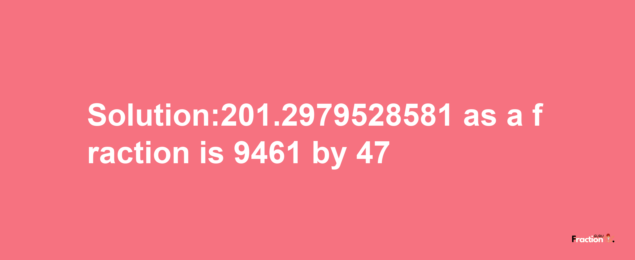 Solution:201.2979528581 as a fraction is 9461/47