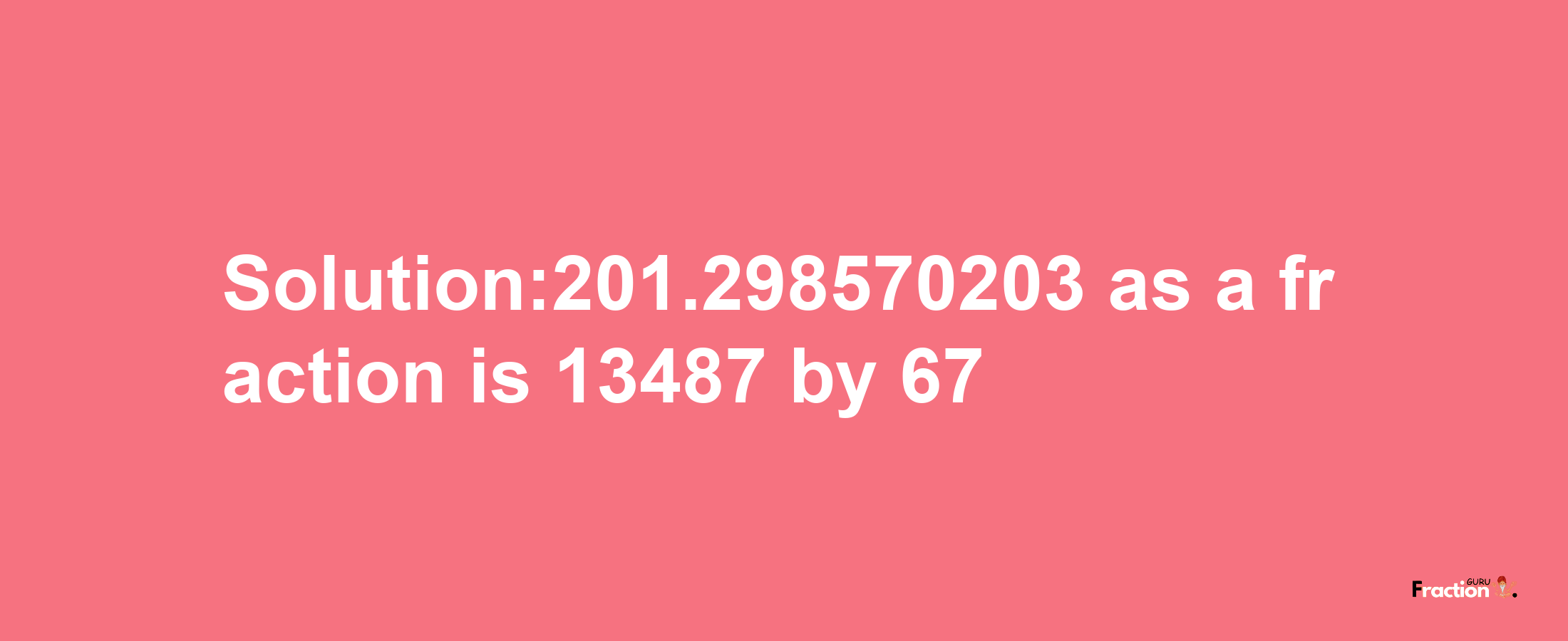 Solution:201.298570203 as a fraction is 13487/67