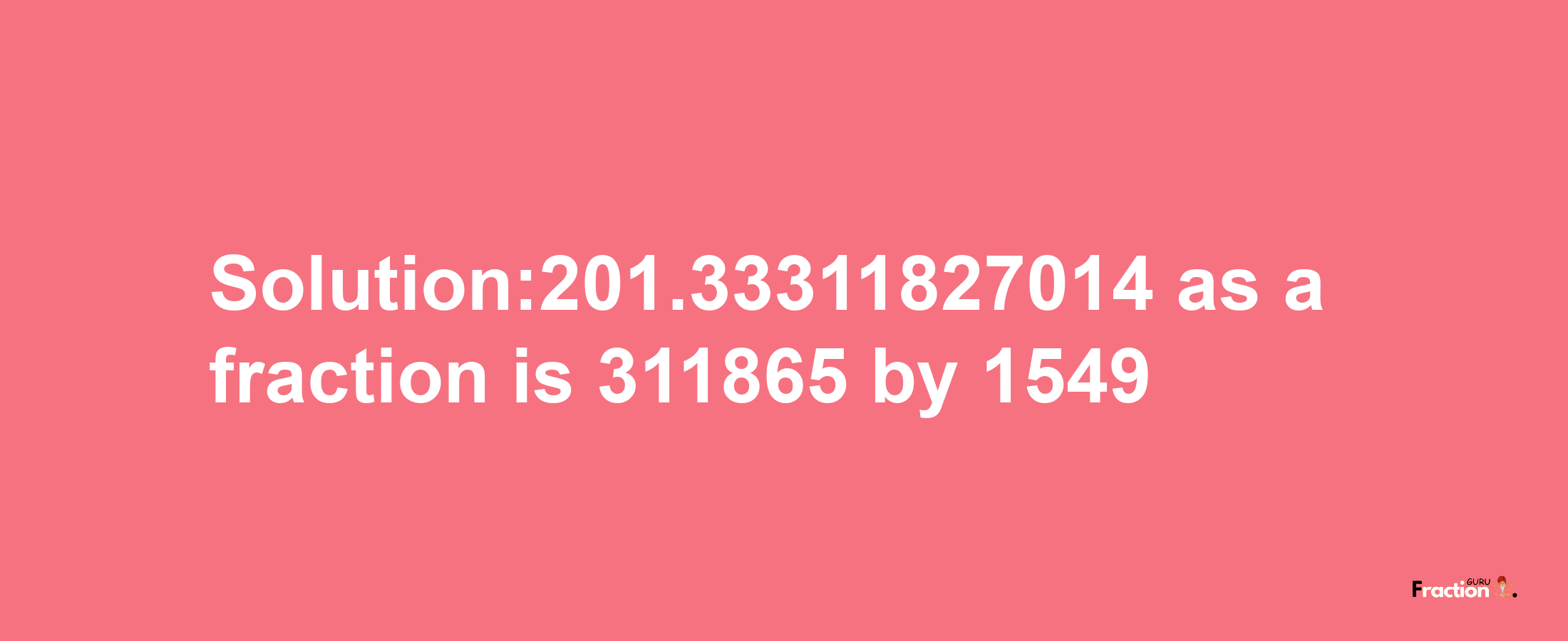 Solution:201.33311827014 as a fraction is 311865/1549