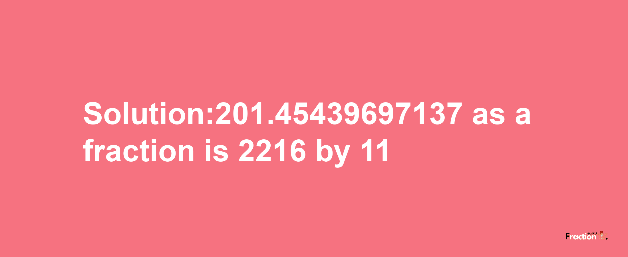 Solution:201.45439697137 as a fraction is 2216/11