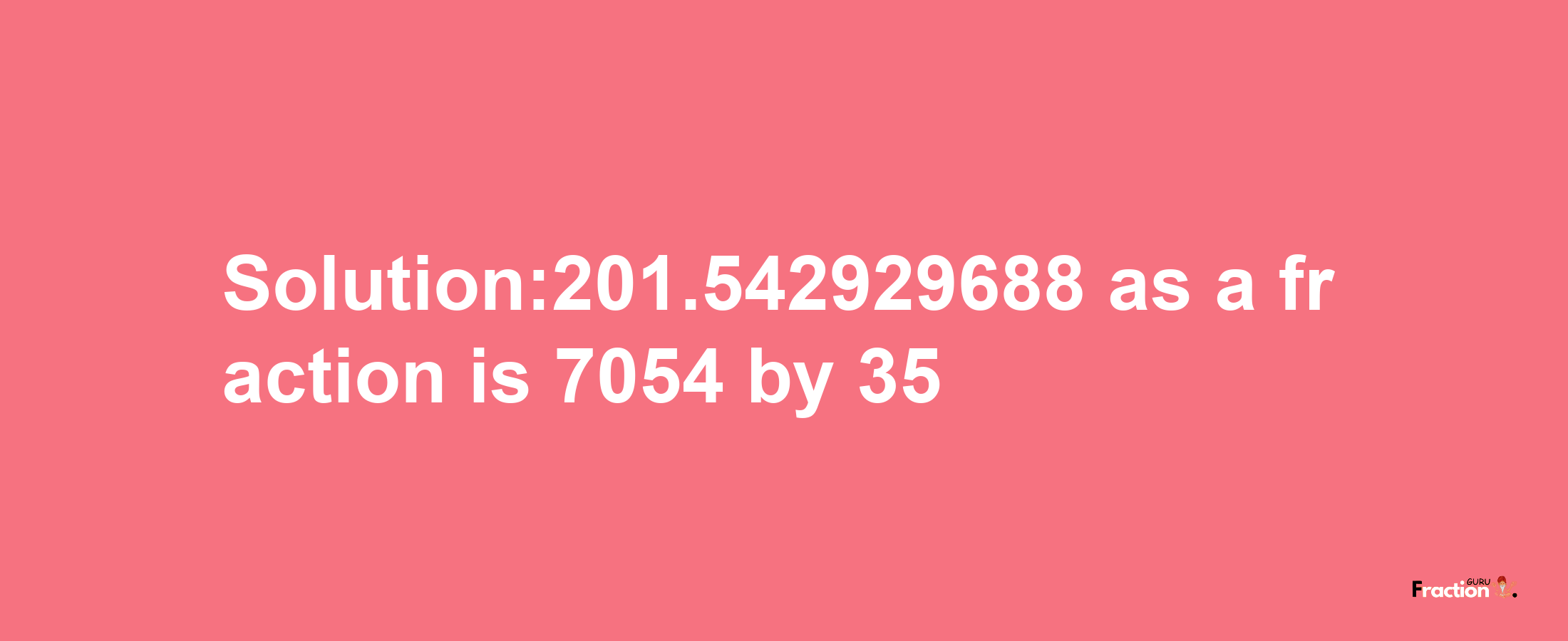 Solution:201.542929688 as a fraction is 7054/35