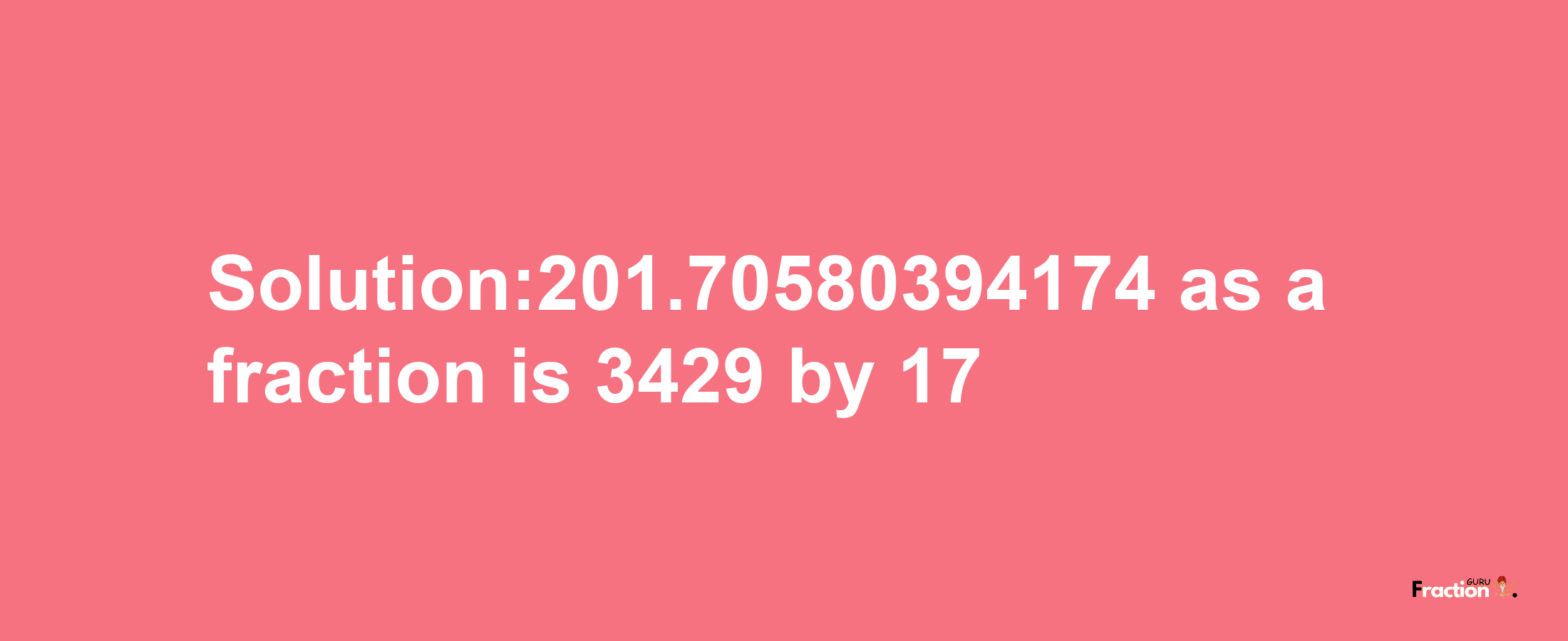 Solution:201.70580394174 as a fraction is 3429/17