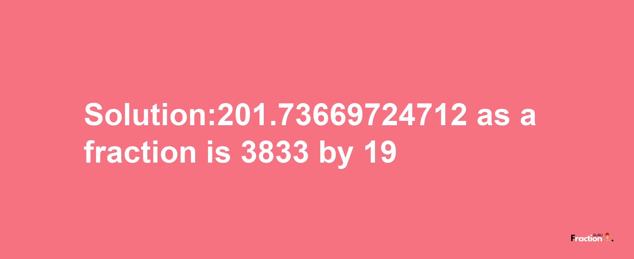 Solution:201.73669724712 as a fraction is 3833/19