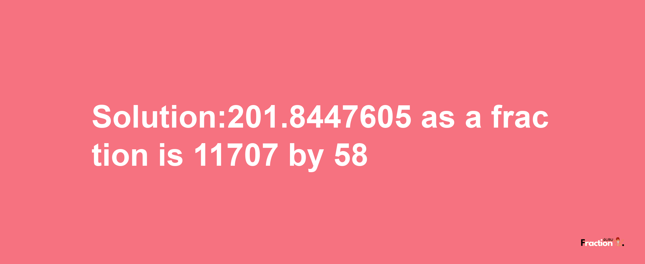 Solution:201.8447605 as a fraction is 11707/58