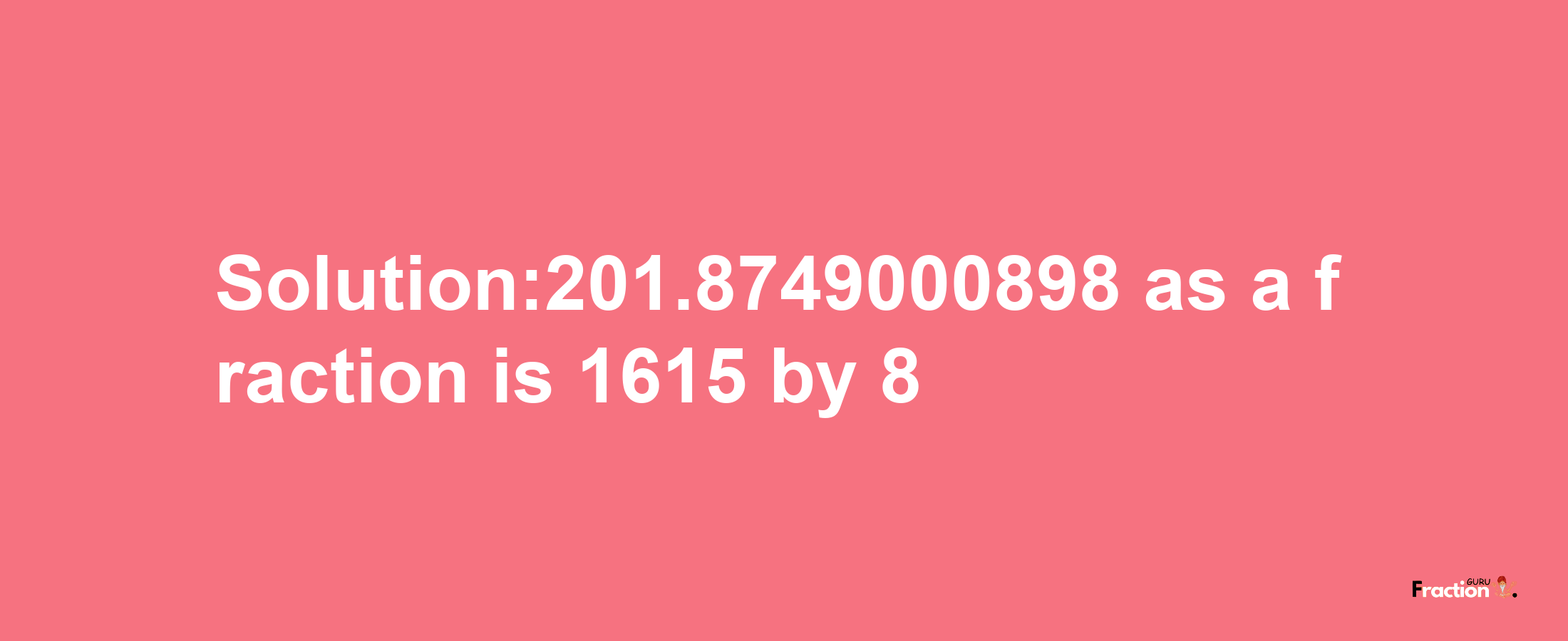 Solution:201.8749000898 as a fraction is 1615/8