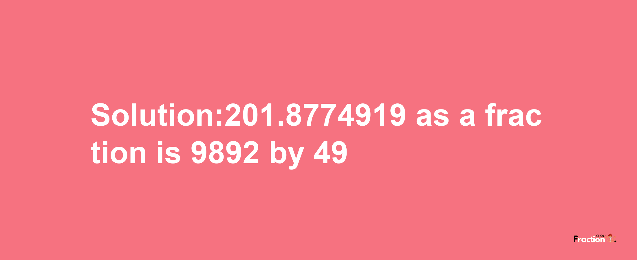 Solution:201.8774919 as a fraction is 9892/49