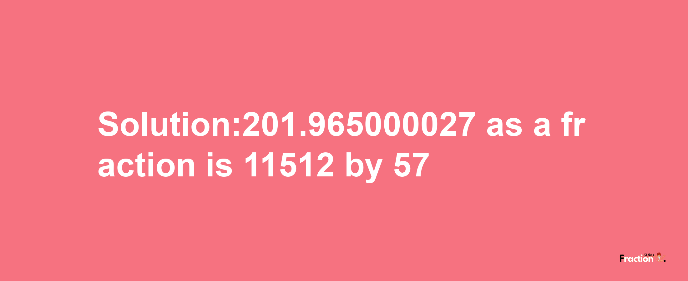 Solution:201.965000027 as a fraction is 11512/57