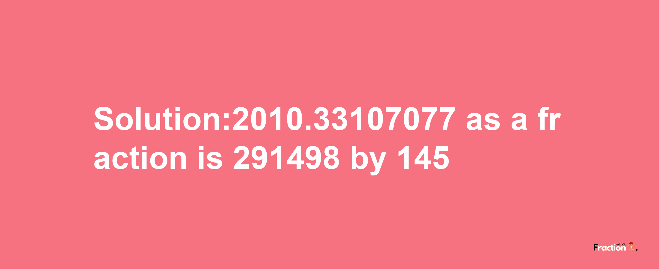 Solution:2010.33107077 as a fraction is 291498/145