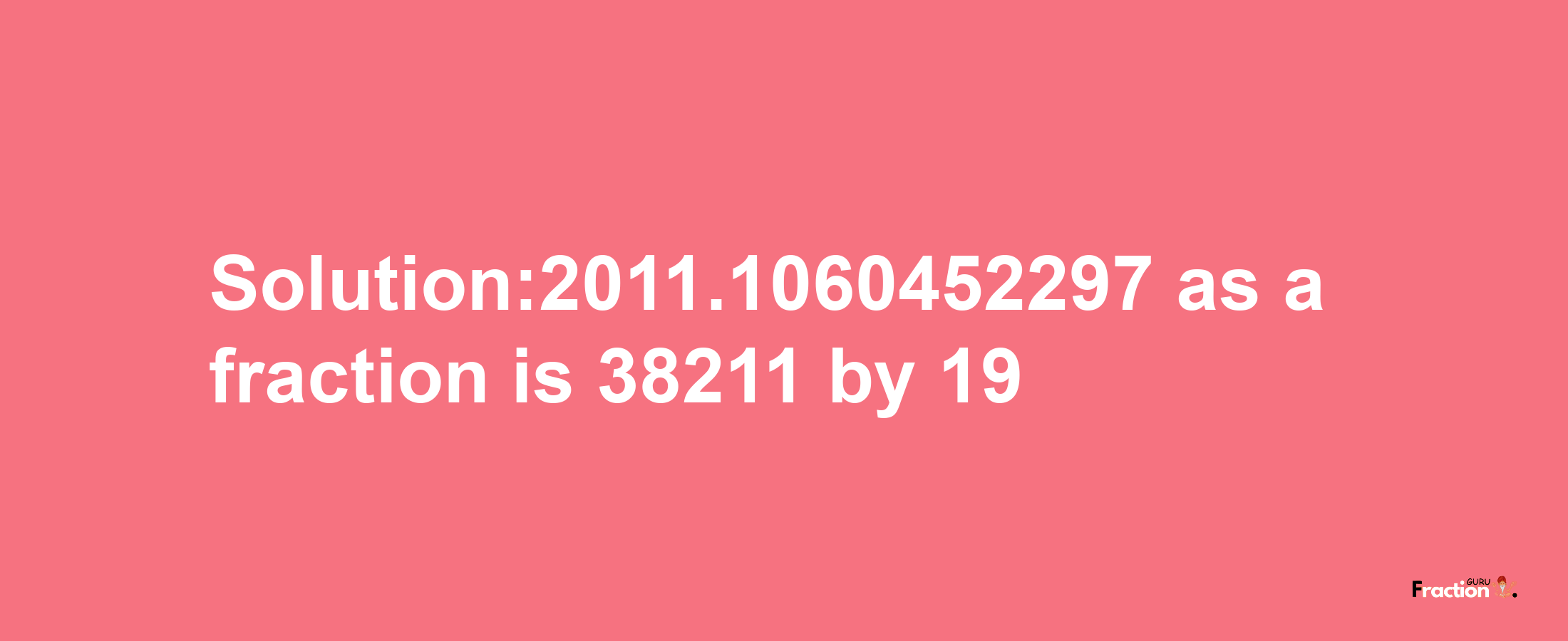 Solution:2011.1060452297 as a fraction is 38211/19