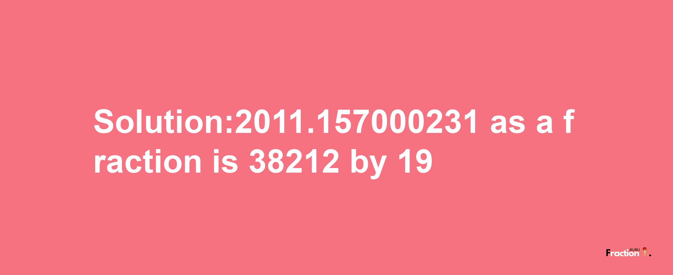 Solution:2011.157000231 as a fraction is 38212/19