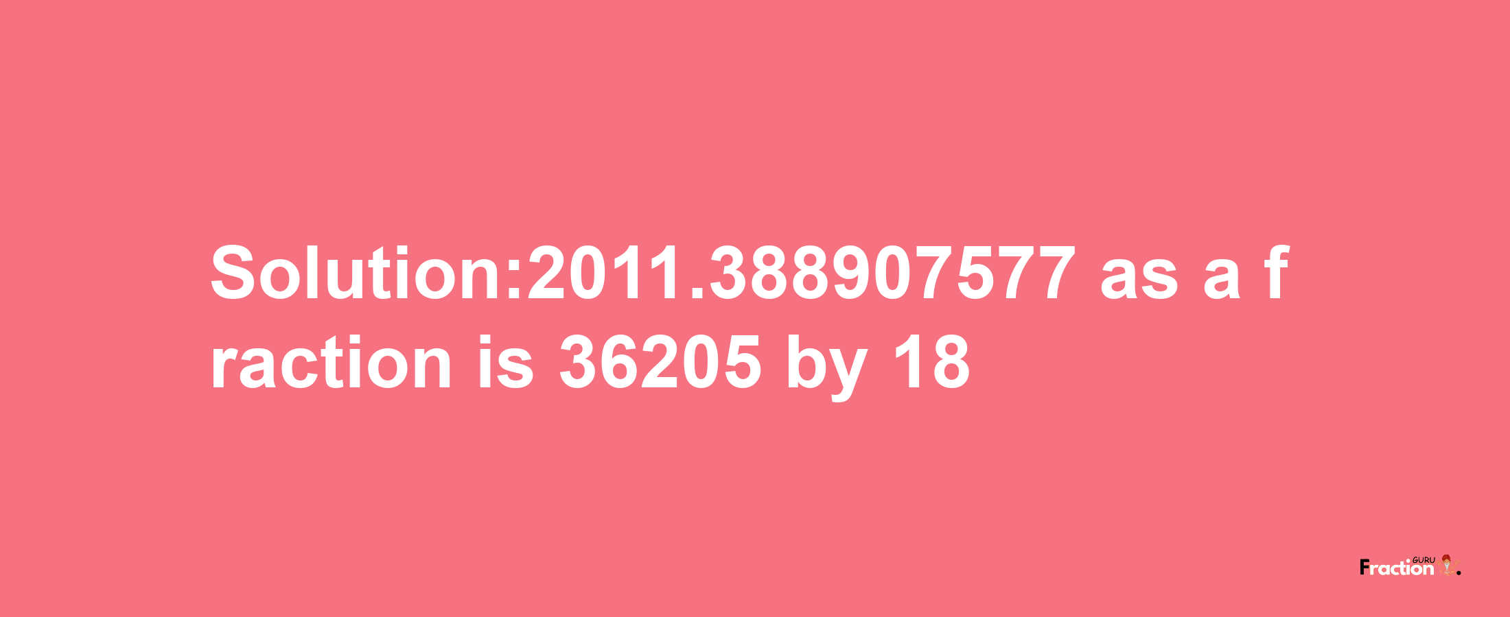 Solution:2011.388907577 as a fraction is 36205/18