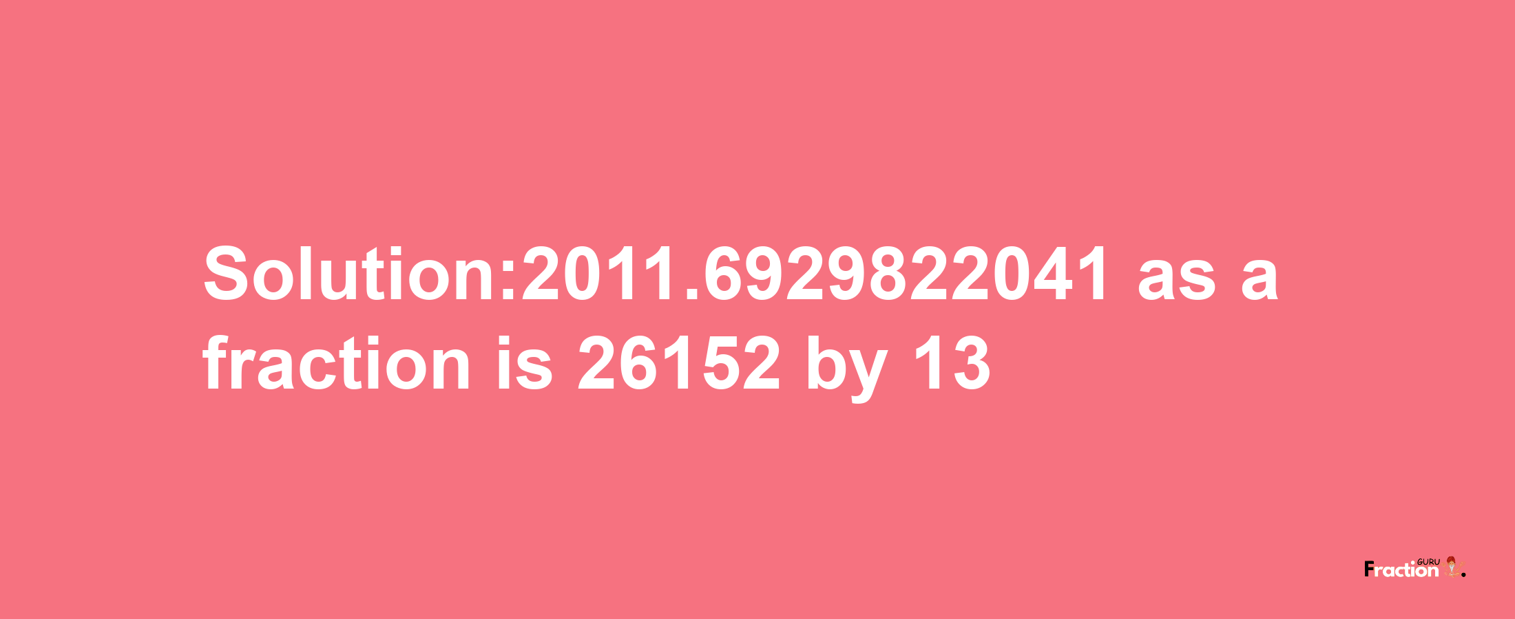 Solution:2011.6929822041 as a fraction is 26152/13