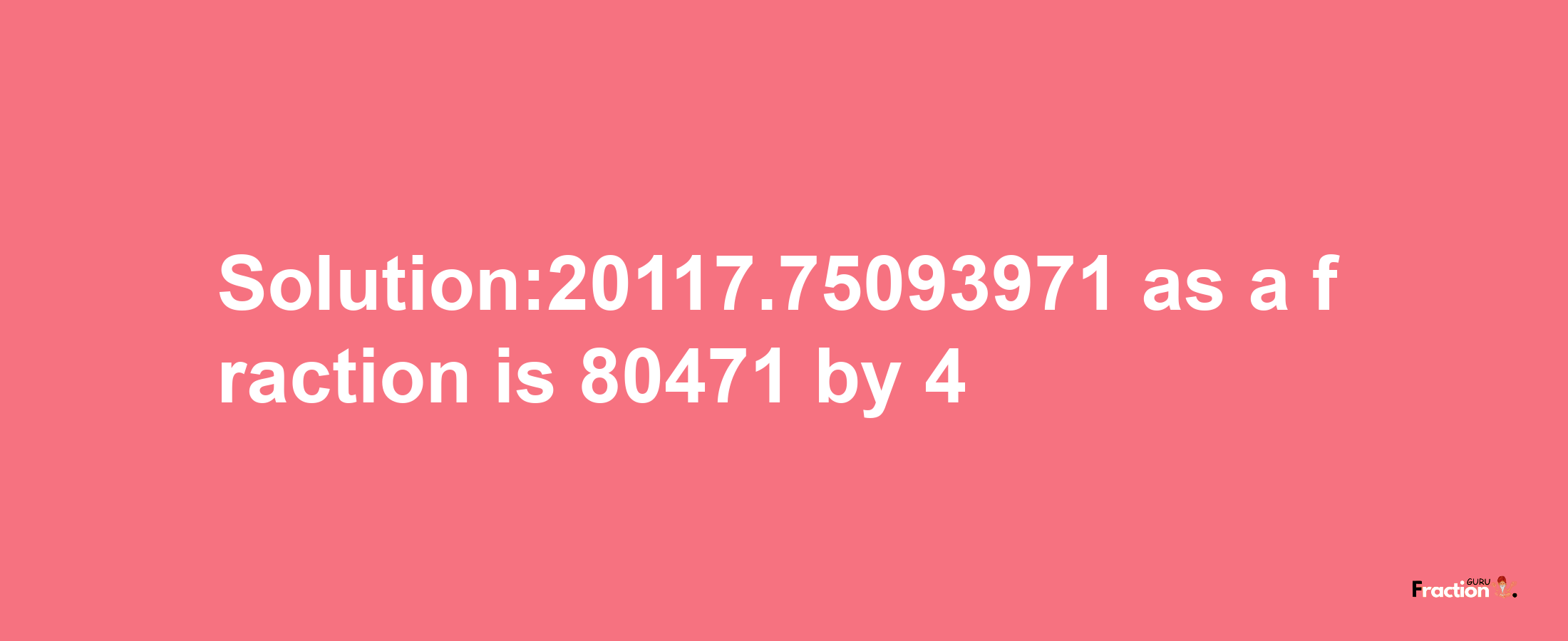 Solution:20117.75093971 as a fraction is 80471/4