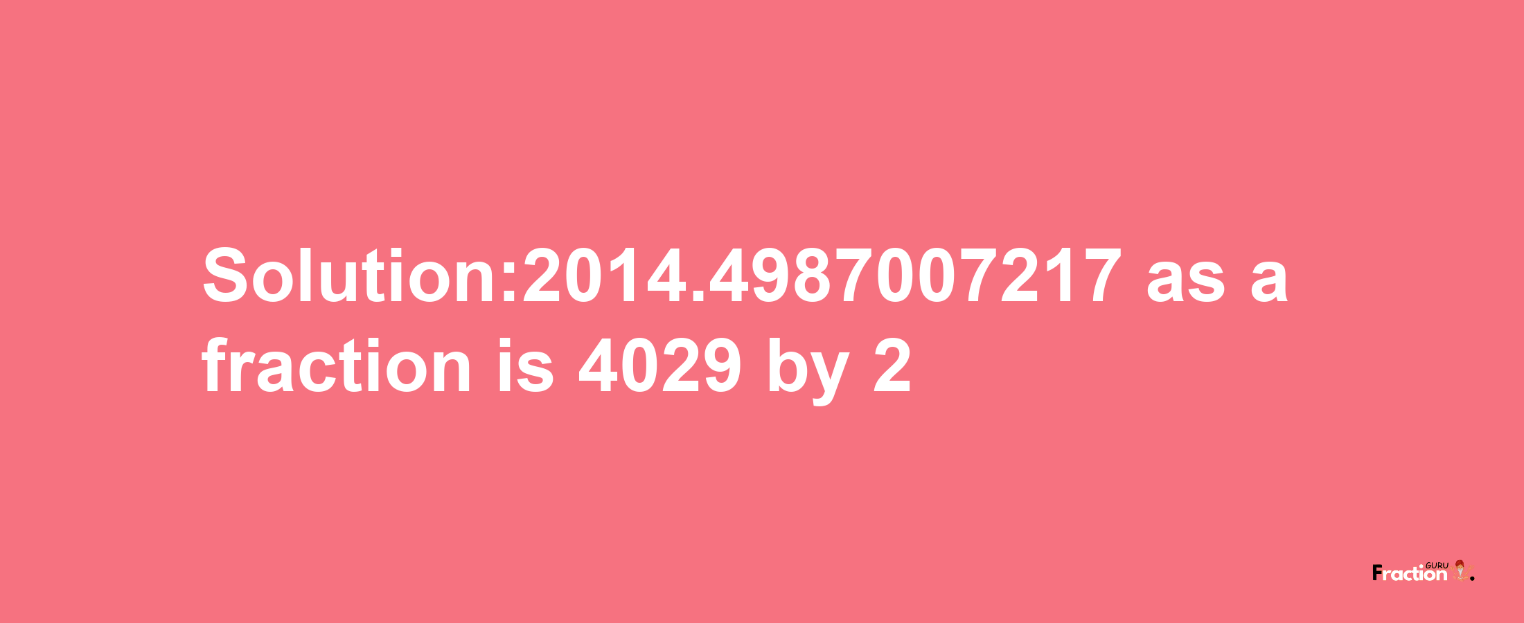 Solution:2014.4987007217 as a fraction is 4029/2