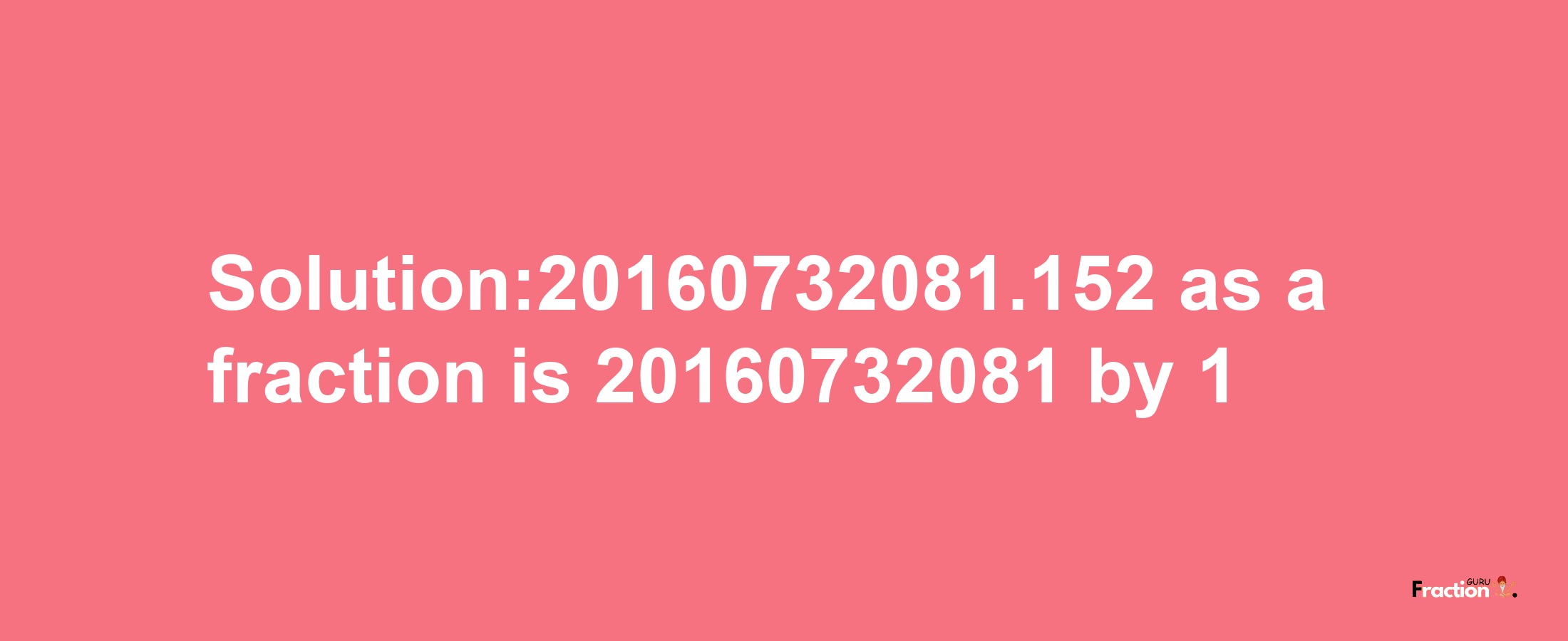 Solution:20160732081.152 as a fraction is 20160732081/1