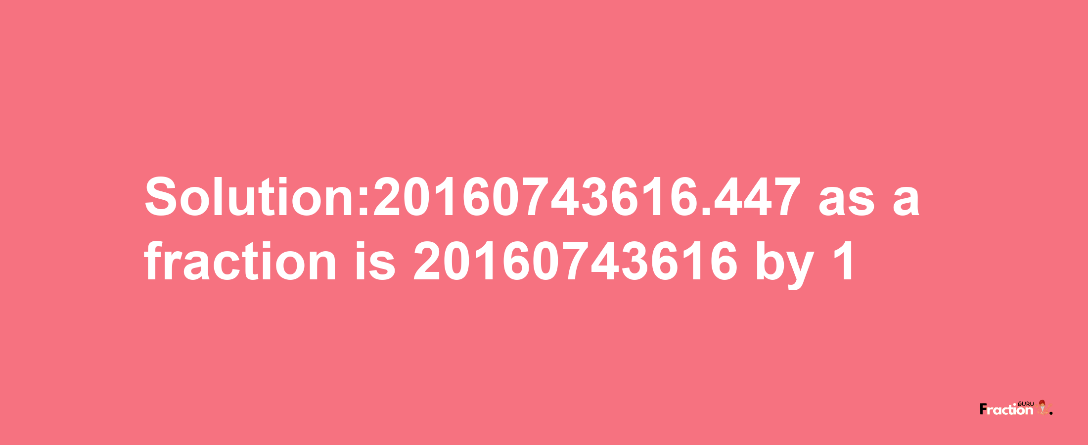 Solution:20160743616.447 as a fraction is 20160743616/1