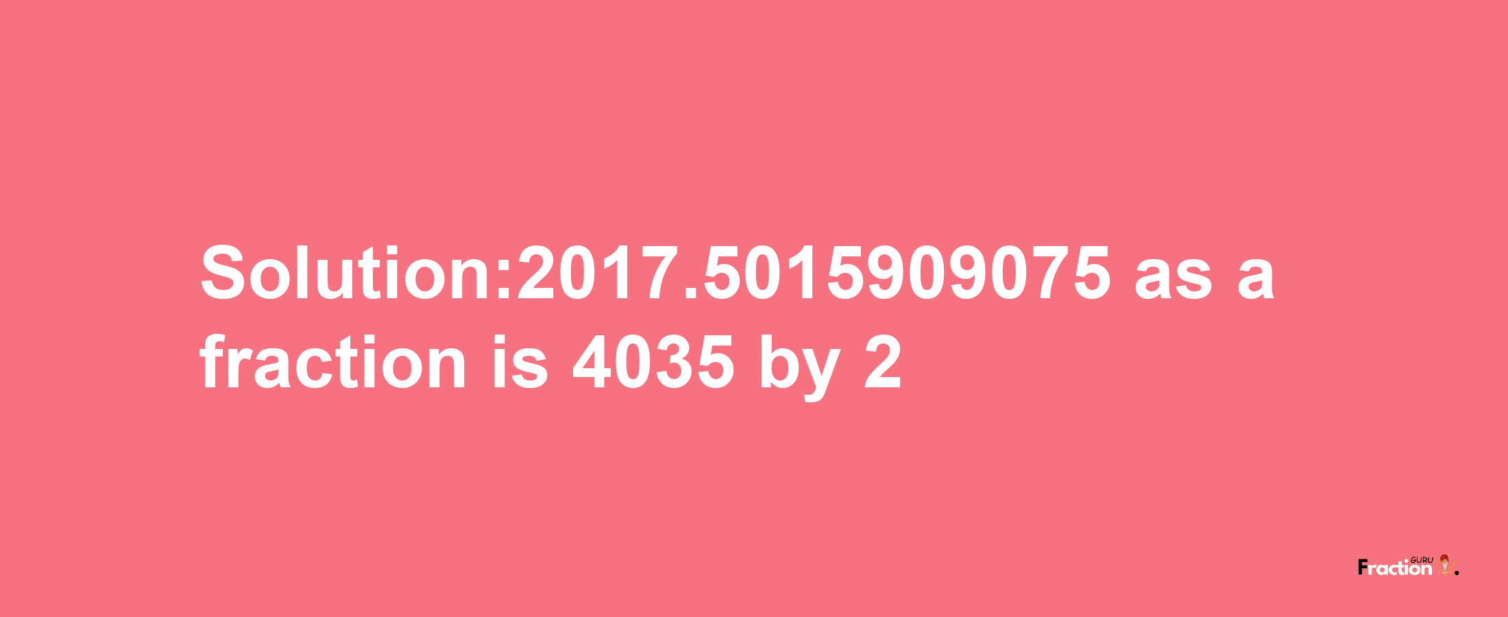 Solution:2017.5015909075 as a fraction is 4035/2