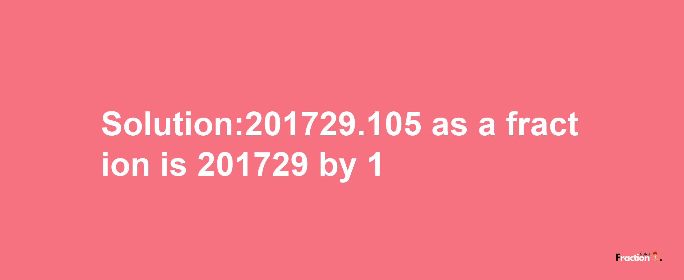 Solution:201729.105 as a fraction is 201729/1