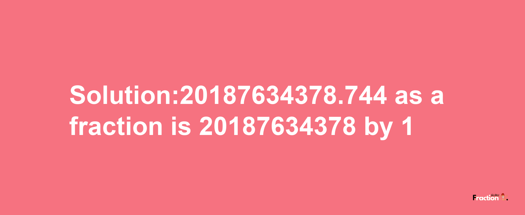 Solution:20187634378.744 as a fraction is 20187634378/1