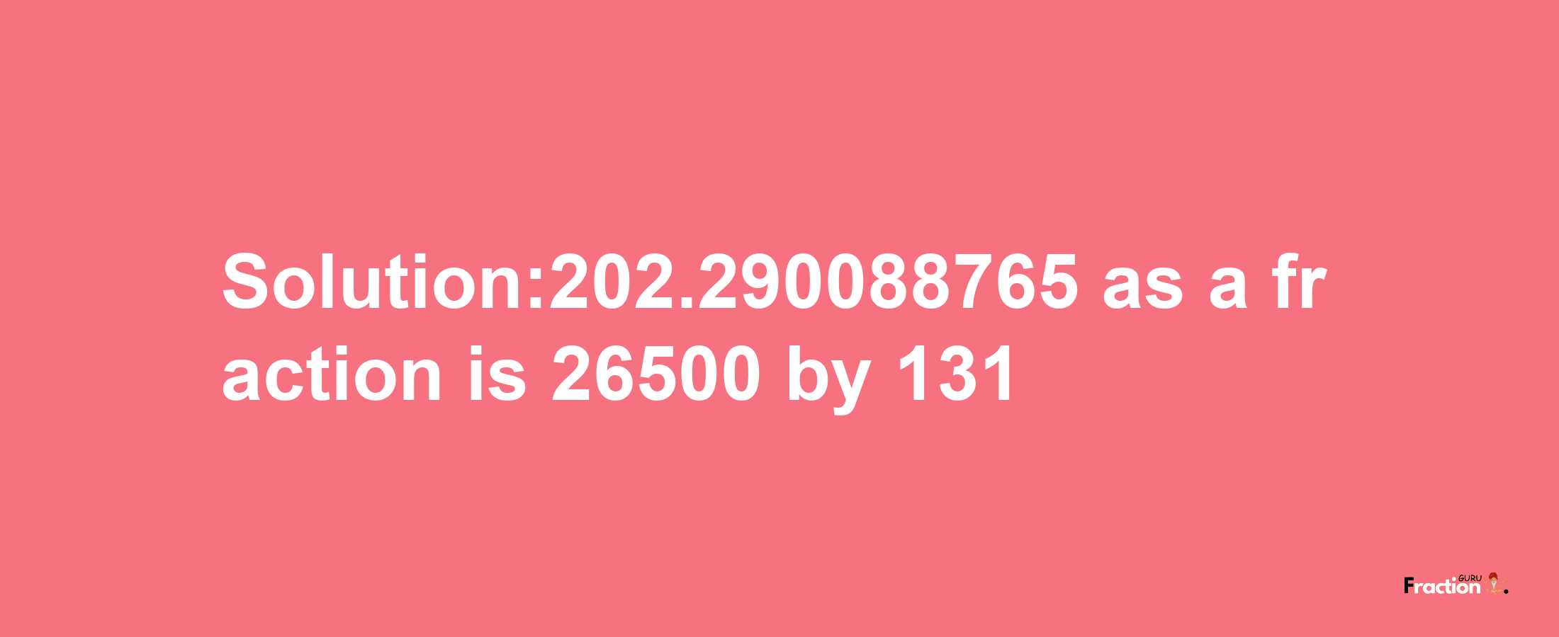 Solution:202.290088765 as a fraction is 26500/131