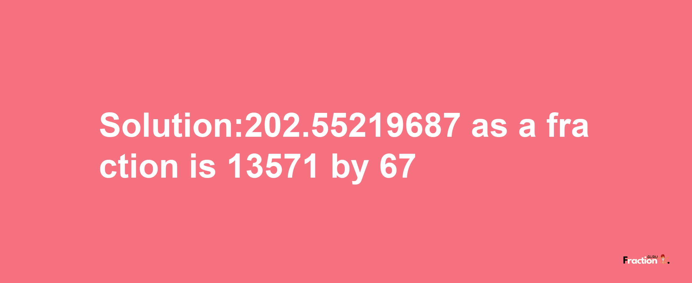 Solution:202.55219687 as a fraction is 13571/67