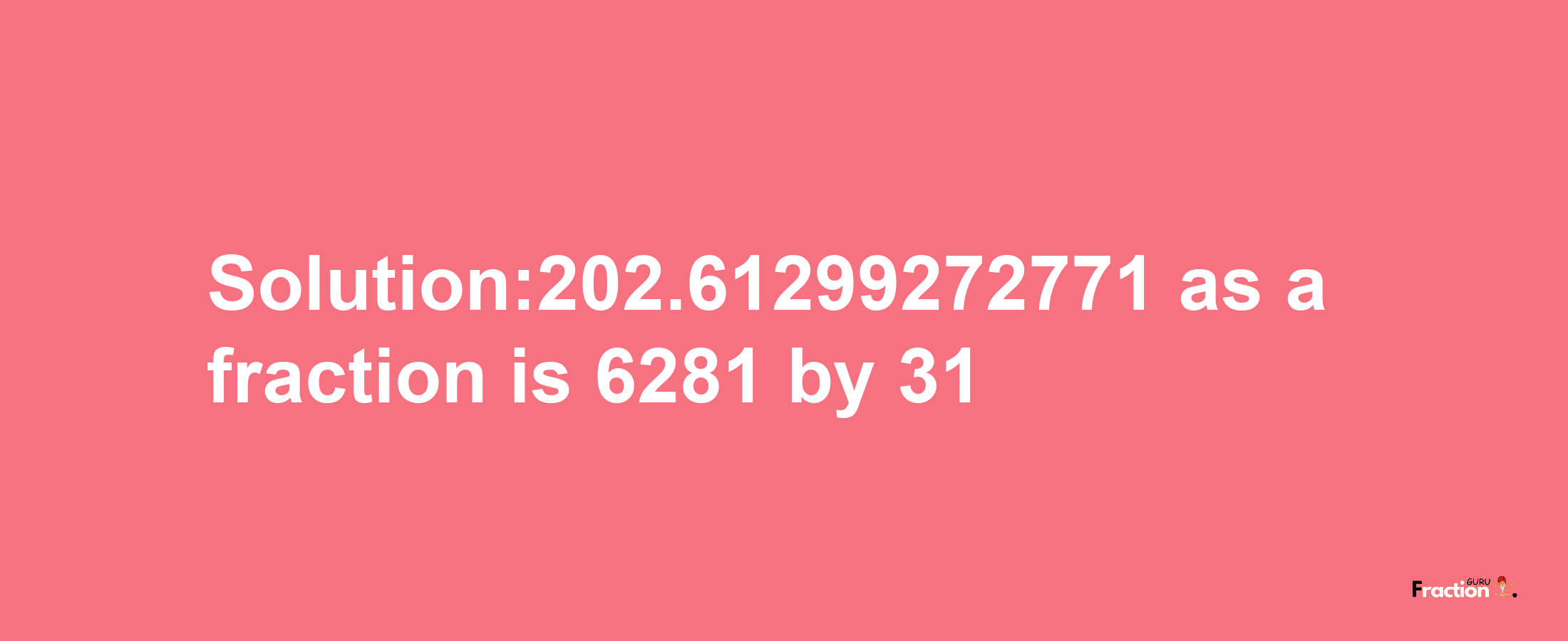 Solution:202.61299272771 as a fraction is 6281/31