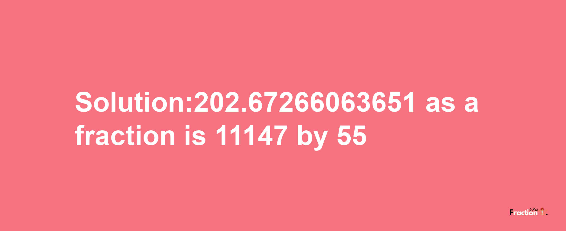 Solution:202.67266063651 as a fraction is 11147/55