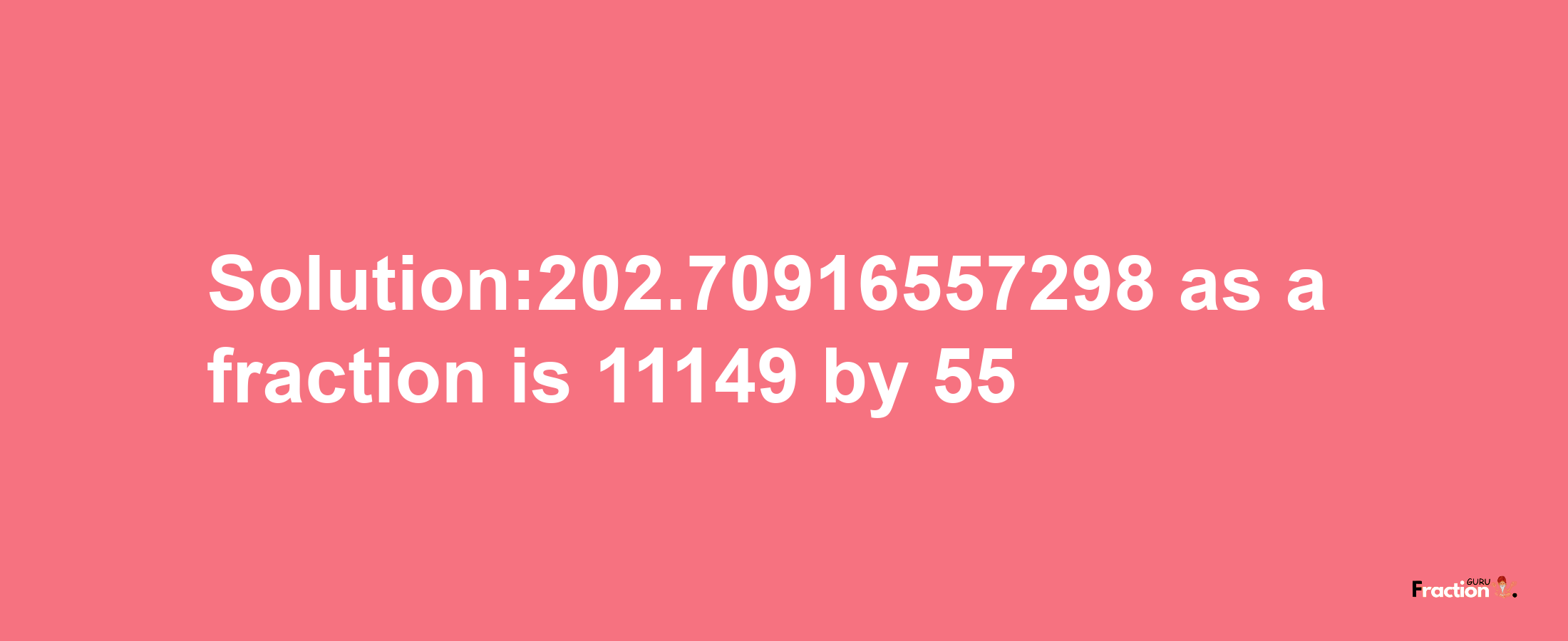 Solution:202.70916557298 as a fraction is 11149/55