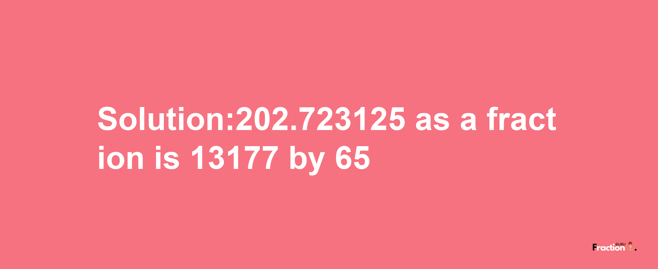 Solution:202.723125 as a fraction is 13177/65