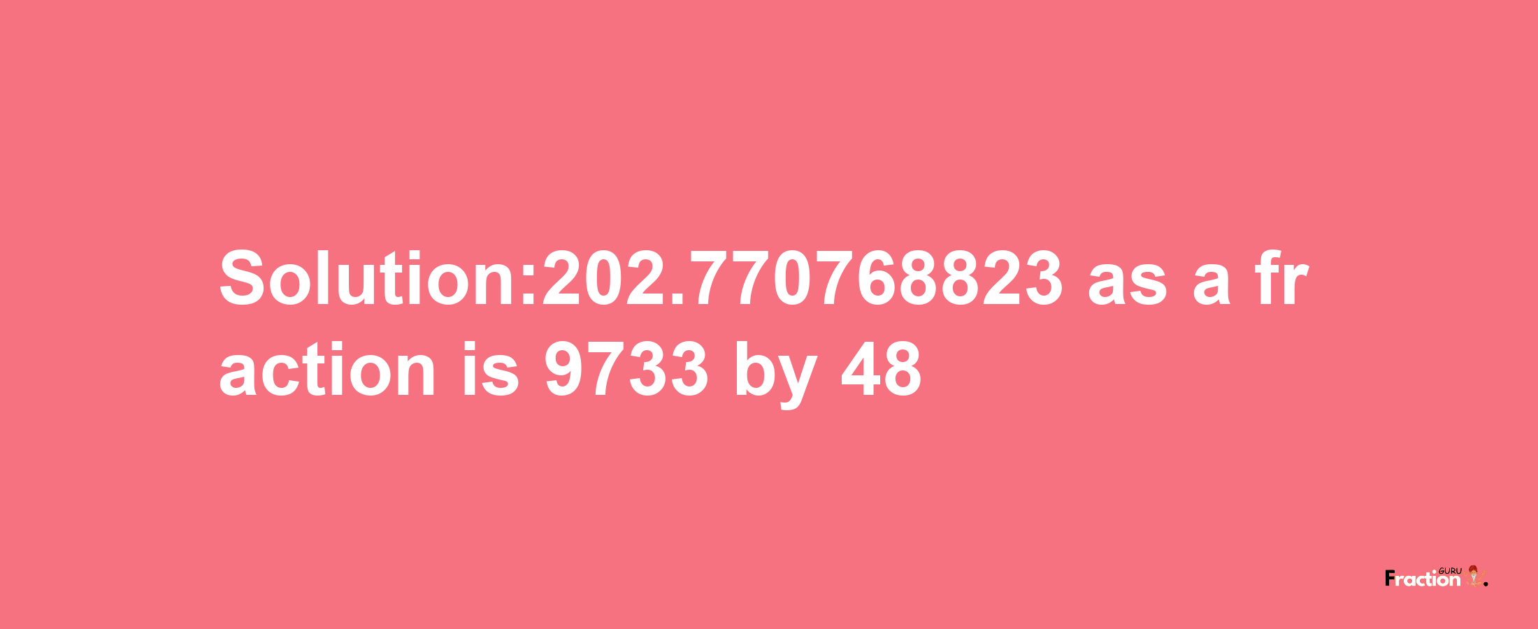 Solution:202.770768823 as a fraction is 9733/48