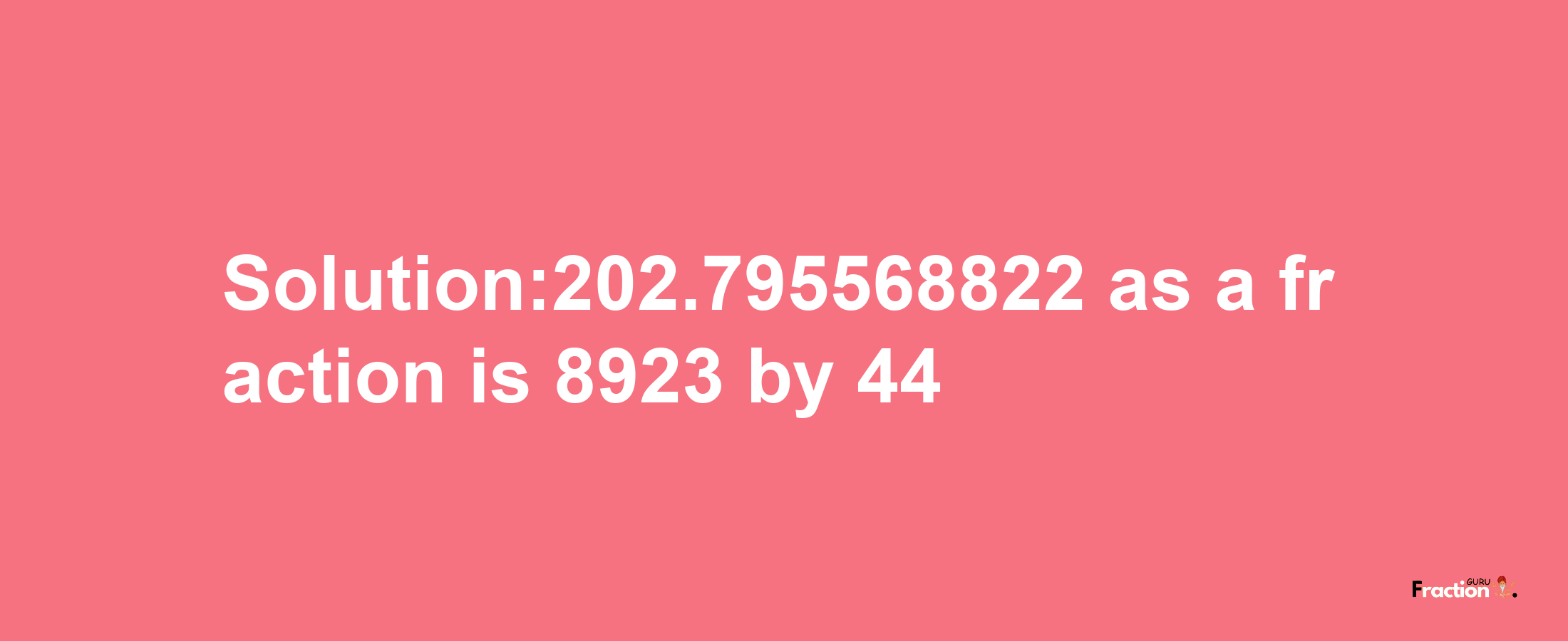 Solution:202.795568822 as a fraction is 8923/44