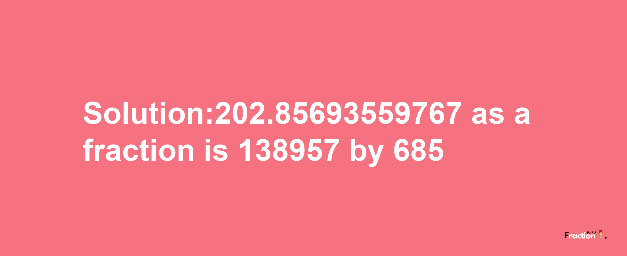 Solution:202.85693559767 as a fraction is 138957/685